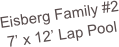 Eisberg Family #2
7’ x 12’ Lap Pool