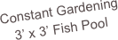 Constant Gardening
3’ x 3’ Fish Pool