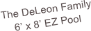 The DeLeon Family
6’ x 8’ EZ Pool