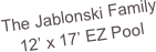 The Jablonski Family
12’ x 17’ EZ Pool