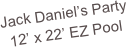 Jack Daniel’s Party
12’ x 22’ EZ Pool