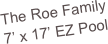 The Roe Family
7’ x 17’ EZ Pool