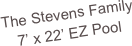 The Stevens Family
7’ x 22’ EZ Pool
