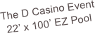 The D Casino Event
22’ x 100’ EZ Pool
