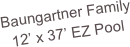 Baungartner Family
12’ x 37’ EZ Pool