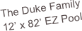 The Duke Family
12’ x 82’ EZ Pool