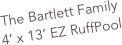 The Bartlett Family
4’ x 13’ EZ RuffPool