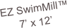 EZ SwimMill™
7’ x 12’