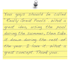 You guys should be called “Really Great Pools”. What a great idea, using the pool during the summer, then take it down during the rest of the year. I love it. What a great concept. Thank you.